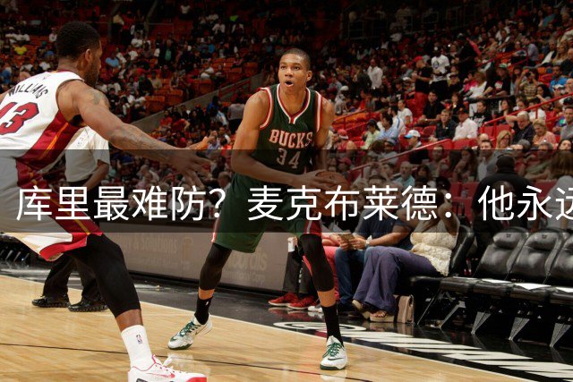库里最难防？麦克布莱德：他永远在跑，身体还特别壮